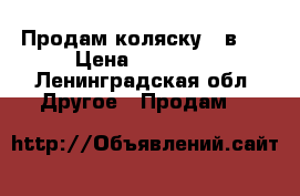 Продам коляску 2 в 1 › Цена ­ 12 000 - Ленинградская обл. Другое » Продам   